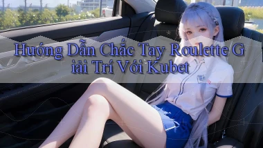 hướng dẫn chắc tay roulette giải trí với kubet