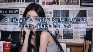 Hướng dẫn chi tiết Kubet bảo mật cao   phiên bản mới