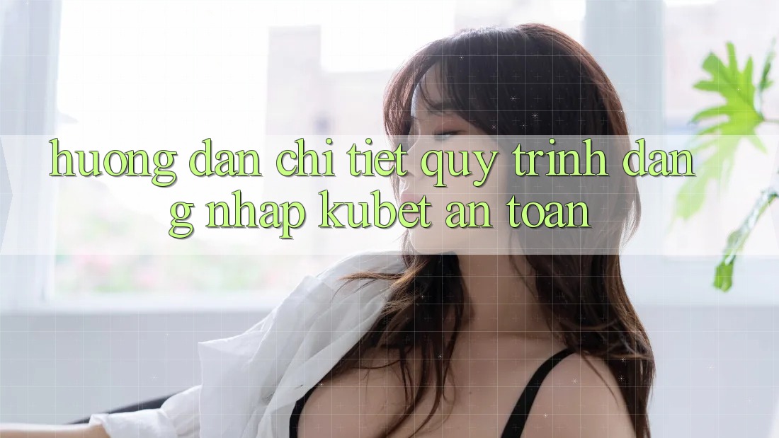 Hướng dẫn chi tiết quy trình đăng nhập Kubet an toàn Hướng dẫn chi tiết quy trình đăng nhập Kubet an toàn