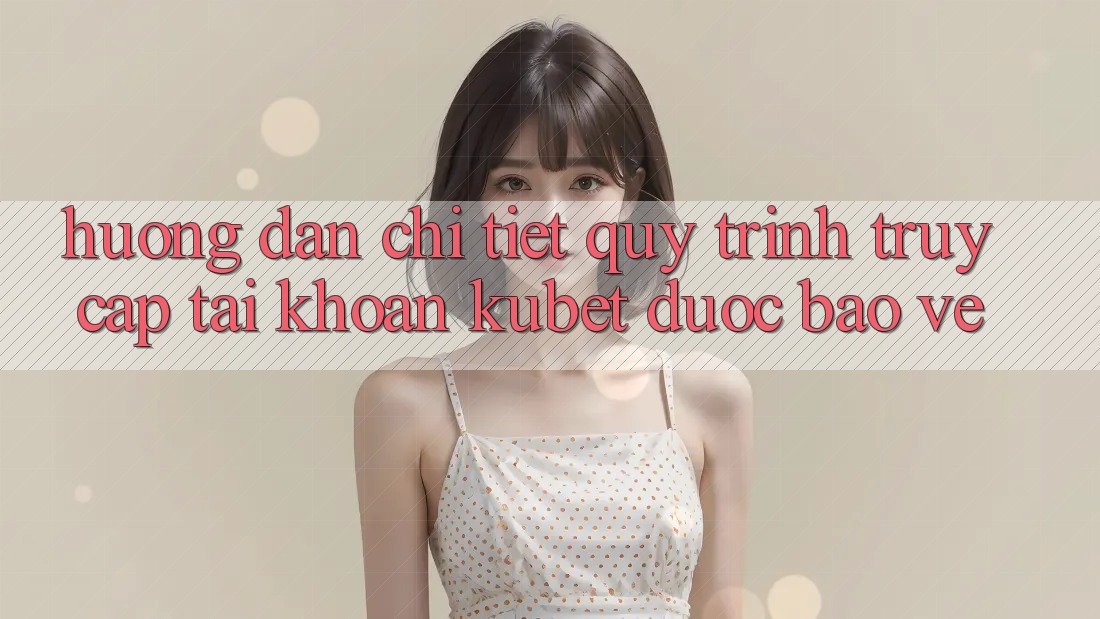 Hướng dẫn chi tiết quy trình truy cập tài khoản Kubet được bảo vệ Hướng dẫn chi tiết quy trình truy cập tài khoản Kubet được bảo vệ