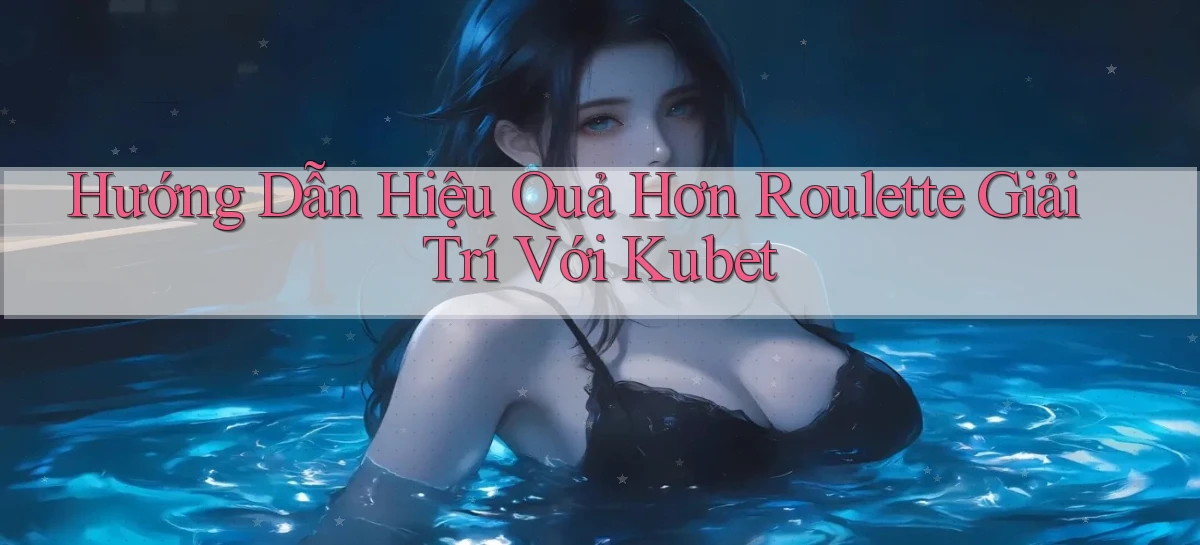 hướng dẫn hiệu quả hơn roulette giải trí với kubet
