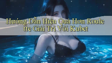 hướng dẫn hiệu quả hơn roulette giải trí với kubet