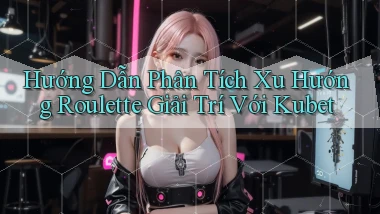 hướng dẫn phân tích xu hướng roulette giải trí với kubet