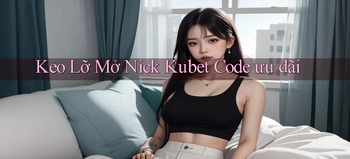 kẻo lỡ mở nick kubet code ưu đãi