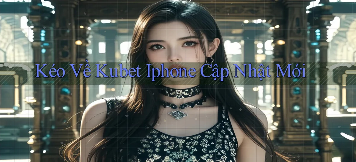 kéo về kubet iphone cập nhật mới