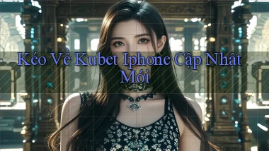 kéo về kubet iphone cập nhật mới