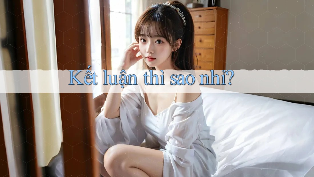 Kết luận thì sao nhỉ? Kết luận thì sao nhỉ?