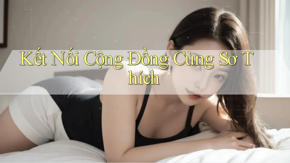 Kết Nối Cộng Đồng Cùng Sở Thích