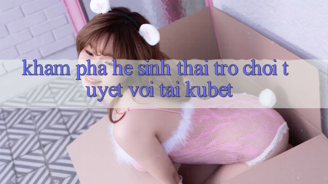 Khám phá hệ sinh thái trò chơi tuyệt vời tại Kubet