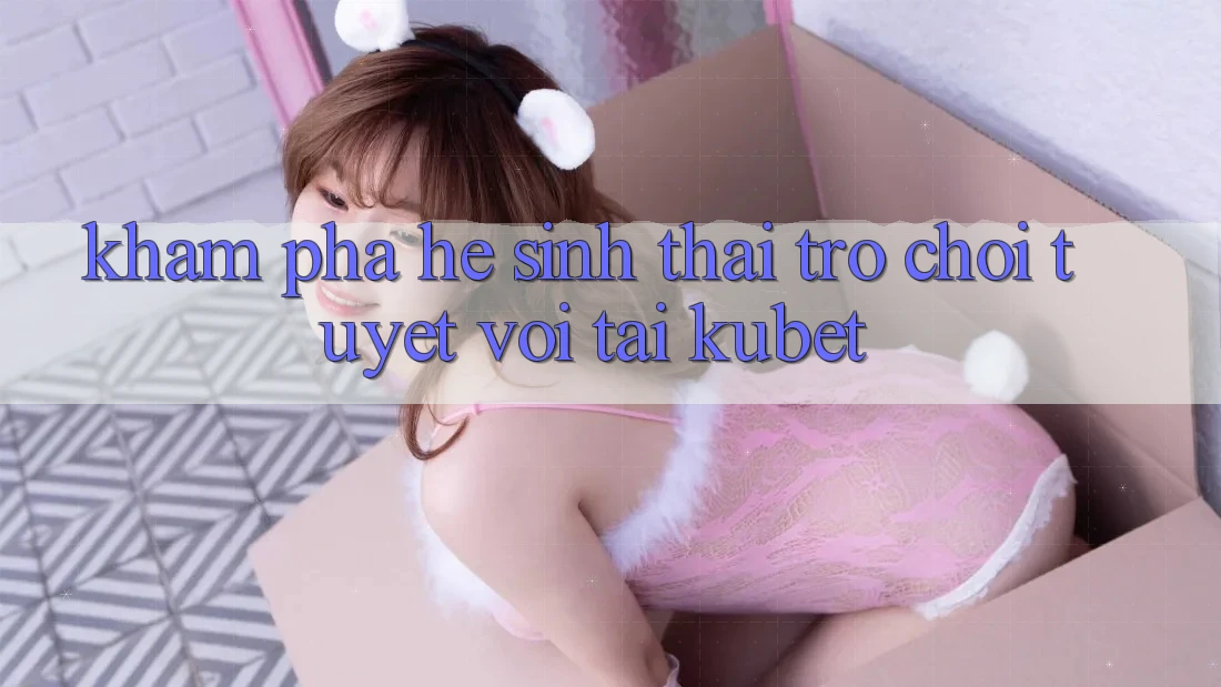 Khám phá hệ sinh thái trò chơi tuyệt vời tại Kubet Khám phá hệ sinh thái trò chơi tuyệt vời tại Kubet
