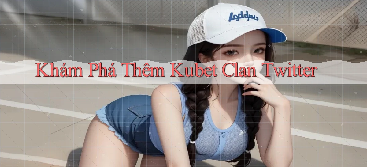 khám phá thêm kubet clan twitter