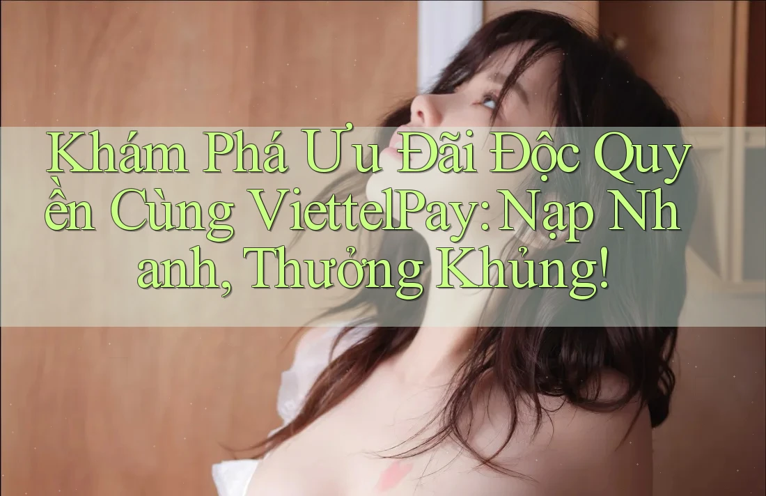 Khám Phá Ưu Đãi Độc Quyền Cùng ViettelPay: Nạp Nhanh, Thưởng Khủng! Khám Phá Ưu Đãi Độc Quyền Cùng ViettelPay: Nạp Nhanh, Thưởng Khủng!