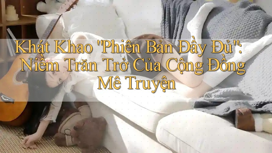 Khát Khao “Phiên Bản Đầy Đủ”: Niềm Trăn Trở Của Cộng Đồng Mê Truyện
