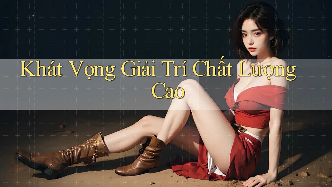 Khát Vọng Giải Trí Chất Lượng Cao