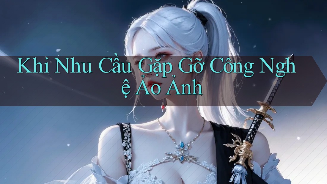 Khi Nhu Cầu Gặp Gỡ Công Nghệ Ảo Ảnh Khi Nhu Cầu Gặp Gỡ Công Nghệ Ảo Ảnh