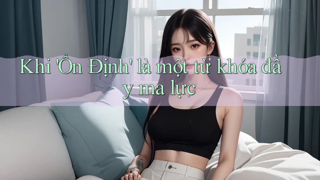 Khi 'Ổn Định' là một từ khóa đầy ma lực