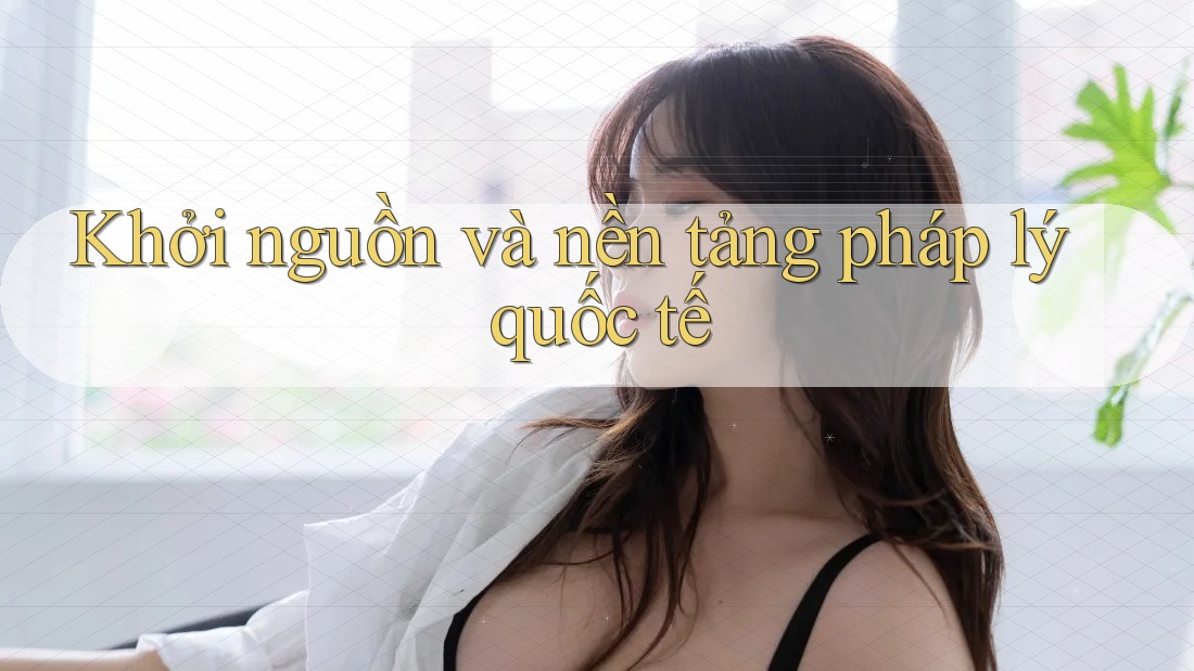 Khởi nguồn và nền tảng pháp lý quốc tế Khởi nguồn và nền tảng pháp lý quốc tế
