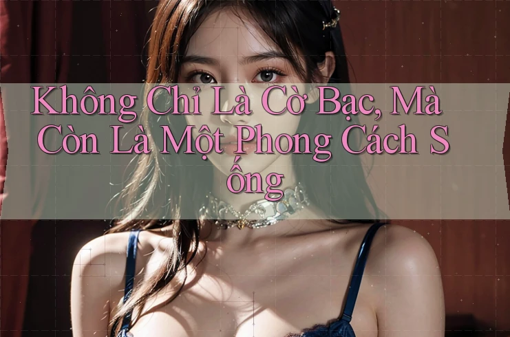 Không Chỉ Là Cờ Bạc, Mà Còn Là Một Phong Cách Sống Không Chỉ Là Cờ Bạc, Mà Còn Là Một Phong Cách Sống
