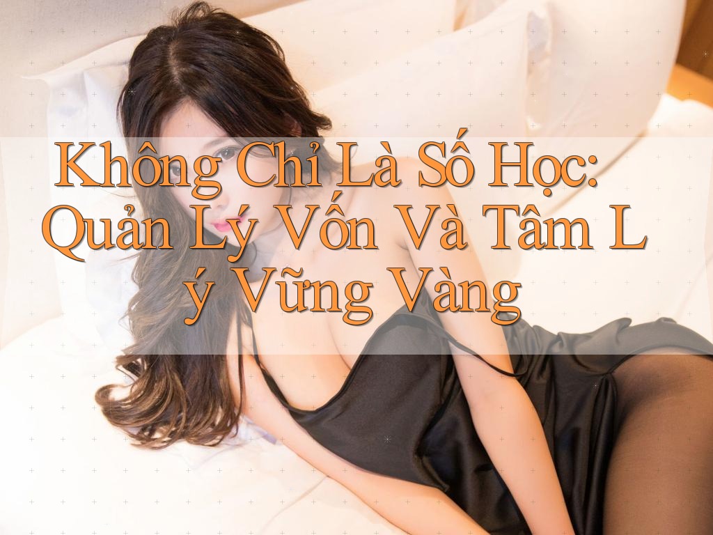 Không Chỉ Là Số Học: Quản Lý Vốn Và Tâm Lý Vững Vàng Không Chỉ Là Số Học: Quản Lý Vốn Và Tâm Lý Vững Vàng