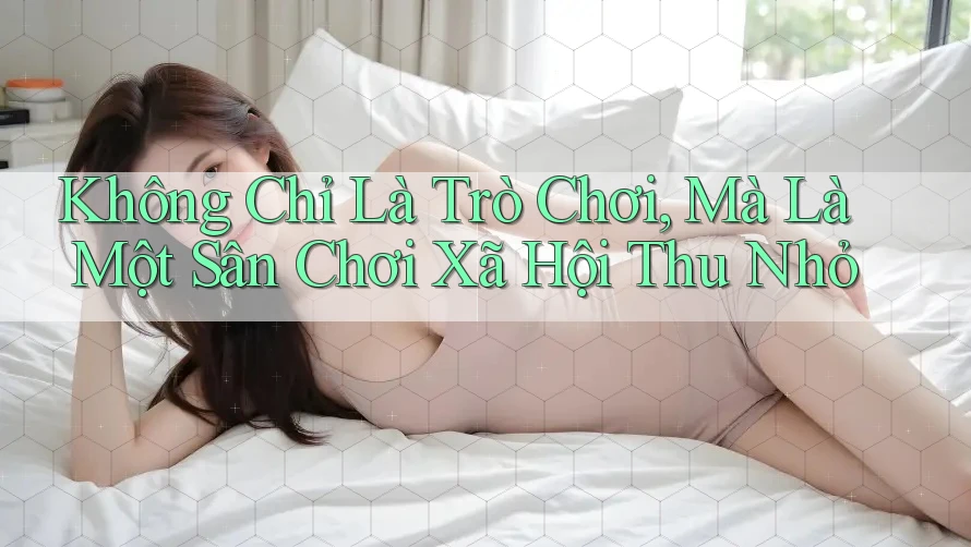 Không Chỉ Là Trò Chơi, Mà Là Một Sân Chơi Xã Hội Thu Nhỏ Không Chỉ Là Trò Chơi, Mà Là Một Sân Chơi Xã Hội Thu Nhỏ