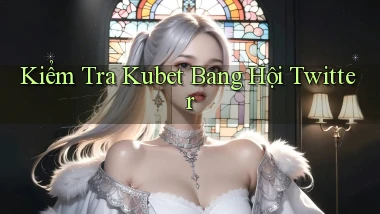 kiểm tra kubet bang hội twitter