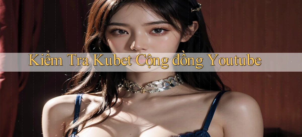 kiểm tra kubet cộng đồng youtube