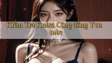 kiểm tra kubet cộng đồng youtube