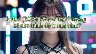 kubet (2025) review thật thống kê cho trình độ trung bình