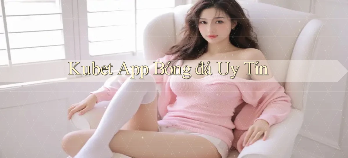 kubet app bóng đá uy tín