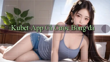 kubet app cá cược bóng đá