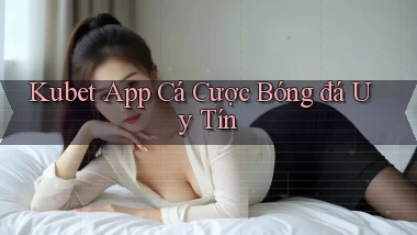 kubet app cá cược bóng đá uy tín
