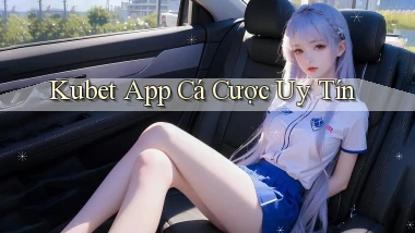 kubet app cá cược uy tín