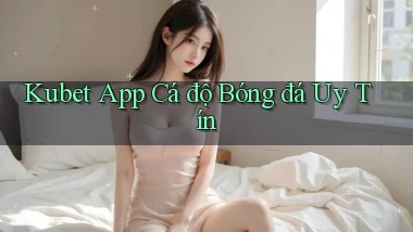 kubet app cá độ bóng đá uy tín