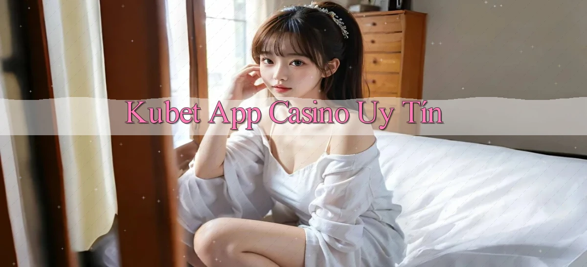 kubet app casino uy tín