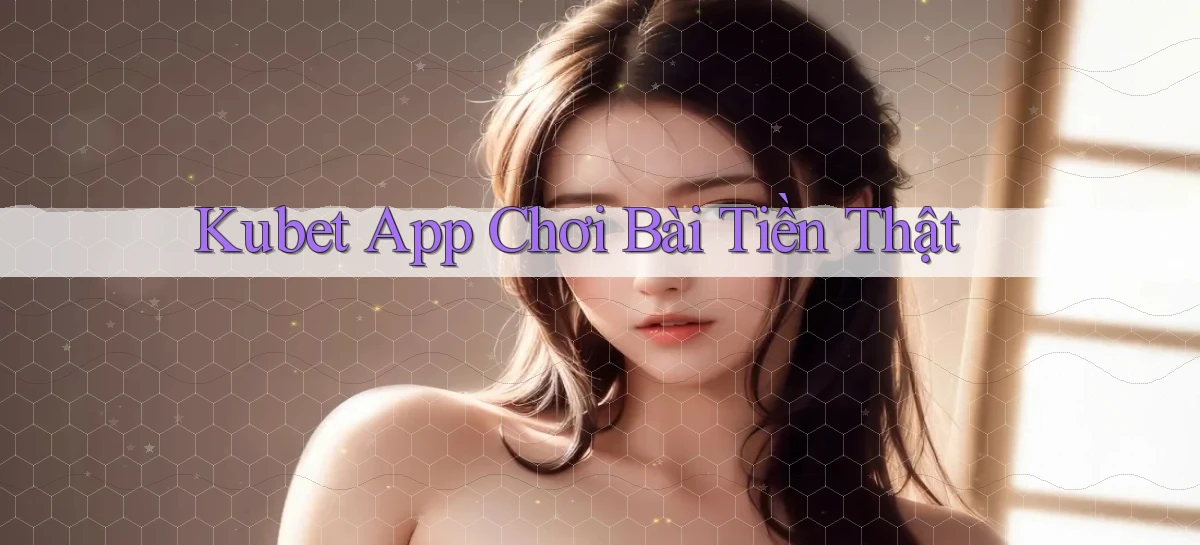 kubet app chơi bài tiền thật