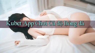 kubet app chơi cá độ bóng đá