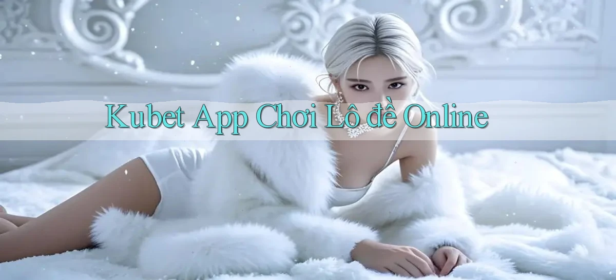 kubet app chơi lô đề online