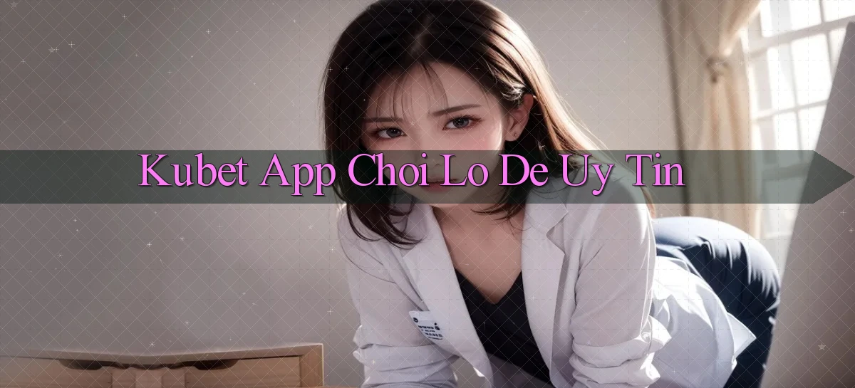 kubet app chơi lô đề uy tín