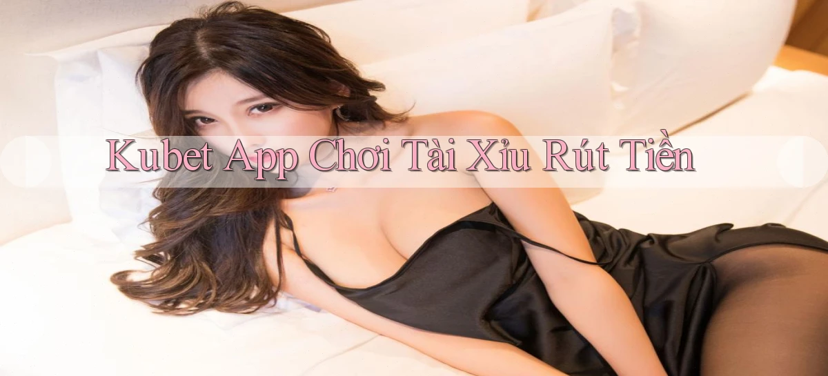 kubet app chơi tài xỉu rút tiền