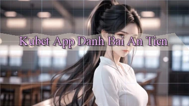 kubet app đánh bài an tiền