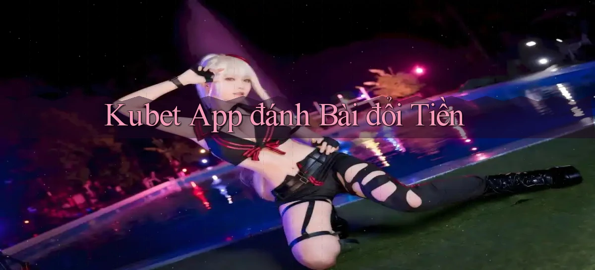 kubet app đánh bài đổi tiền