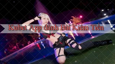 kubet app đánh bài kiếm tiền