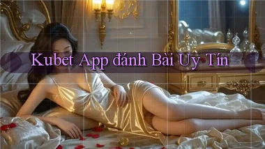 kubet app đánh bài uy tín