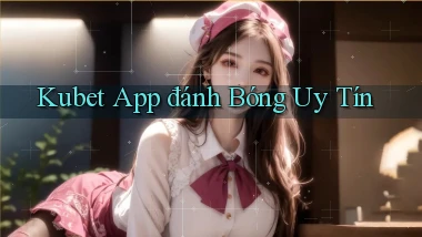 kubet app đánh bóng uy tín