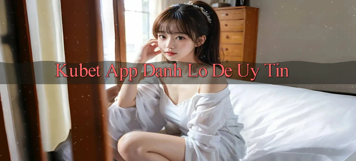 kubet app đánh lô de uy tín