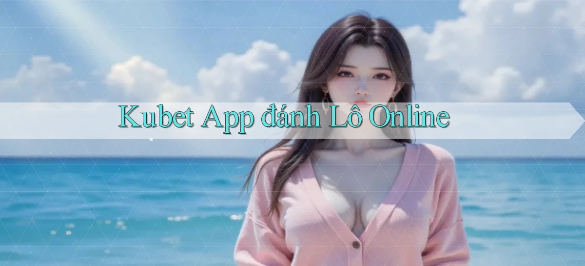 kubet app đánh lô online