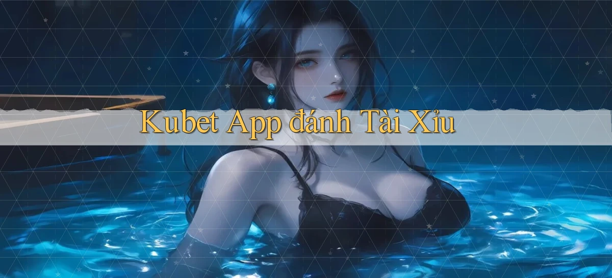 kubet app đánh tài xỉu