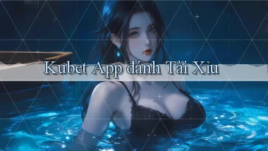kubet app đánh tài xỉu