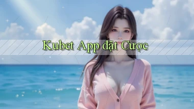 kubet app đặt cược