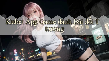 kubet app game đánh bài đổi thưởng
